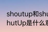 shoutup和shutup都有闭嘴意思　ShutUp是什么意思