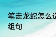 笔走龙蛇怎么造句　用笔走龙蛇组词组句