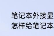 笔记本外接显卡对笔记本有危害吗　怎样给笔记本接外接显卡