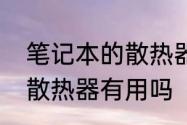 笔记本的散热器有用吗　笔记本电脑散热器有用吗