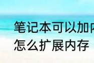 笔记本可以加内存条吗　笔记本电脑怎么扩展内存