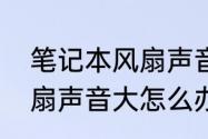 笔记本风扇声音大嗡嗡响　笔记本风扇声音大怎么办