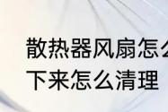 散热器风扇怎么清理　笔记本风扇拆下来怎么清理