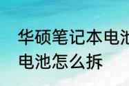 华硕笔记本电池怎么拆　华硕笔记本电池怎么拆