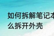 如何拆解笔记本电脑　华硕笔记本怎么拆开外壳