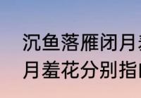 沉鱼落雁闭月羞花中，闭月指谁　闭月羞花分别指的是谁啊