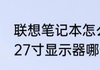 联想笔记本怎么还原桌面呀　24寸和27寸显示器哪个家用更合适