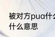 被对方pua什么意思　被朋友pua是什么意思