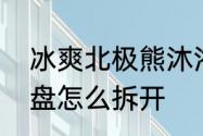 冰爽北极熊沐浴液怎么用　北极熊键盘怎么拆开