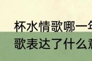 杯水情歌哪一年发行　杯水情歌这首歌表达了什么意思或情感呢