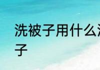 洗被子用什么洗最干净　怎么清洗被子