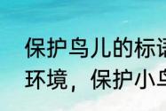 保护鸟儿的标语有哪些　写几句保护环境，保护小鸟的广告语