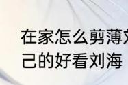 在家怎么剪薄刘海　如何做出适合自己的好看刘海