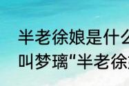 半老徐娘是什么意思啊　为什么菱纱叫梦璃“半老徐娘”