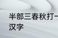 半部三春秋打一字　春秋半部曲打一汉字