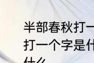 半部春秋打一成语　猜谜语，十五天打一个字是什么半部春秋打一个字是什么