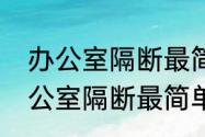 办公室隔断最简单最实惠的方法　办公室隔断最简单最实惠的方法