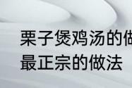 栗子煲鸡汤的做法　板栗炖鸡的做法最正宗的做法