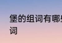 堡的组词有哪些　城堡的堡字怎么组词