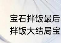 宝石拌饭最后宝石和谁结婚了　宝石拌饭大结局宝石和谁在一起