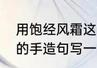 用饱经风霜这个词造句　用饱经风霜的手造句写一段话