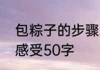 包粽子的步骤三十多个字　包粽子的感受50字