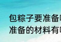 包粽子要准备哪些材料呢　包粽子要准备的材料有哪些