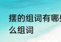 摆的组词有哪些　摆组词，用摆字怎么组词