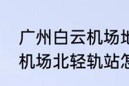 广州白云机场地铁口怎么上去　白云机场北轻轨站怎么换地铁