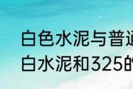 白色水泥与普通水泥的区别　325的白水泥和325的黑水泥的区别