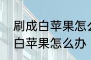 刷成白苹果怎么办　苹果手机一直是白苹果怎么办