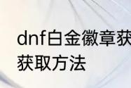 dnf白金徽章获取方法　dnf白金徽章获取方法