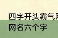 四字开头霸气网名　霸气又不失优雅网名六个字