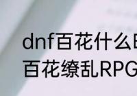 dnf百花什么时候二觉！名字叫什么　百花缭乱RPG攻略