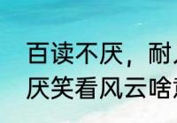 百读不厌，耐人寻味啥意思　百读不厌笑看风云啥意思