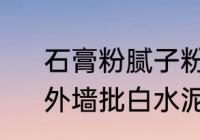 石膏粉腻子粉白水泥的区别与用途　外墙批白水泥还是刮外墙腻子好