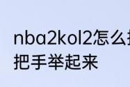 nba2kol2怎么把手举起来　原神怎么把手举起来