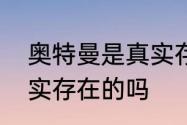 奥特曼是真实存在的吗　奥特曼是真实存在的吗