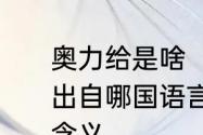 奥力给是啥　网络流行用语“奥利给”出自哪国语言的谐音转化而来有什么含义