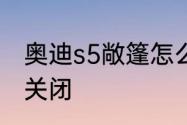 奥迪s5敞篷怎么关　奥迪s5敞篷怎么关闭