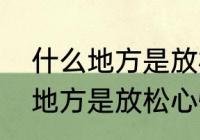 什么地方是放松心情的好地方　什么地方是放松心情的好地方