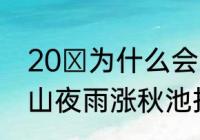 20 为什么会“巴山夜雨涨秋池”　巴山夜雨涨秋池指什么动物