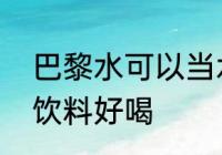 巴黎水可以当水喝吗　巴黎水加什么饮料好喝