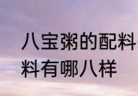 八宝粥的配料有哪八样　八宝粥的配料有哪八样