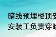 暗线预埋楼顶安装过程　装电信宽带安装工负责穿暗线吗