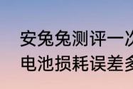 安兔兔测评一次要多久　安兔兔测评电池损耗误差多少