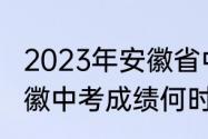 2023年安徽省中考成绩发布时间　安徽中考成绩何时公布2021