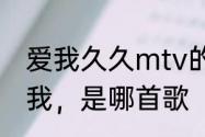 爱我久久mtv的女主角是谁　25度的我，是哪首歌