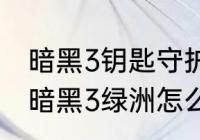 暗黑3钥匙守护者4钥匙把齐了怎么用　暗黑3绿洲怎么找不到魔钥守卫者