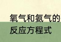 氧气和氨气的化学区别　氨气和氧气反应方程式